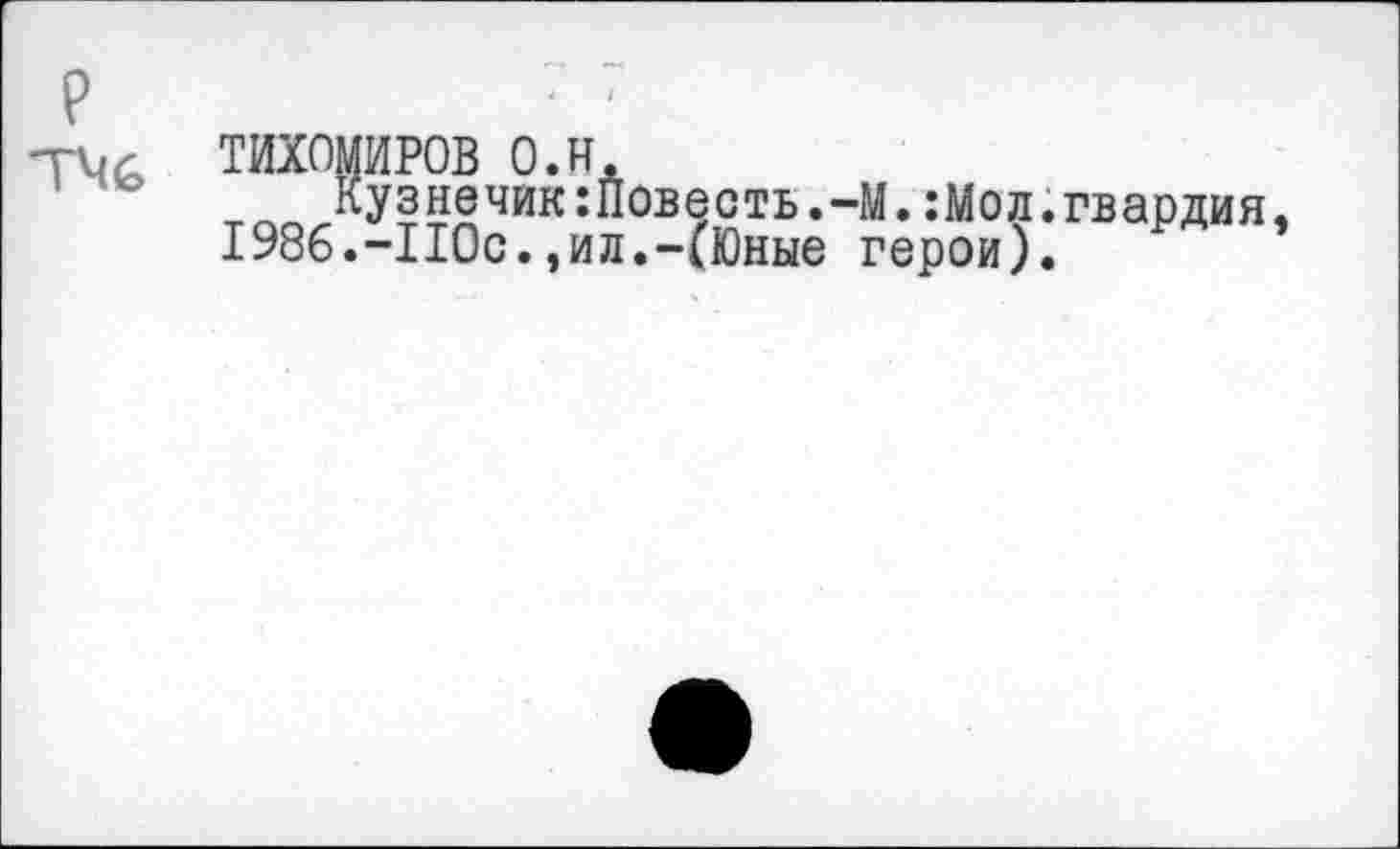 ﻿ТИХОМИРОВ о. и.
т™Лу?™чик:“ов9сть’-М‘ ^Мол.гвардия I986.-110с.,ил.-(Юные герои).